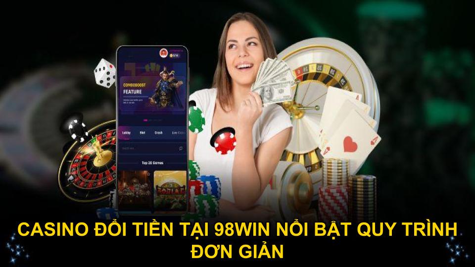 Casino đổi tiền tại 98WIN nổi bật quy trình đơn giản