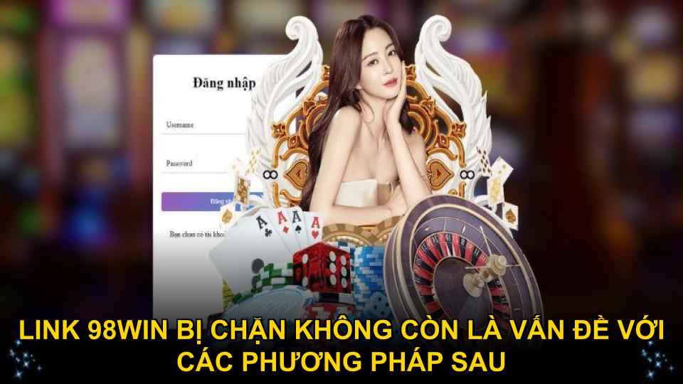 Link 98WIN bị chặn không còn là vấn đề với các phương pháp sau
