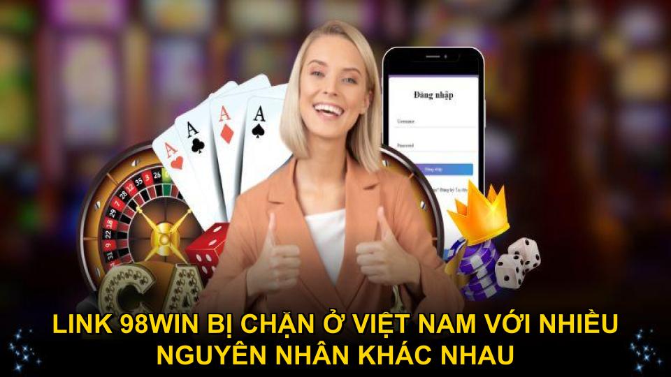 Link 98WIN bị chặn ở Việt Nam với nhiều nguyên nhân khác nhau